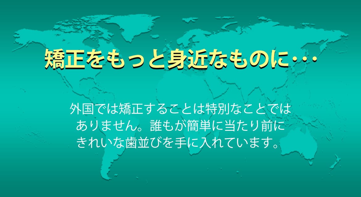 矯正をもっと身近なものに…